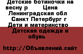 Детские ботиночки на весну р. 25 › Цена ­ 650 - Ленинградская обл., Санкт-Петербург г. Дети и материнство » Детская одежда и обувь   